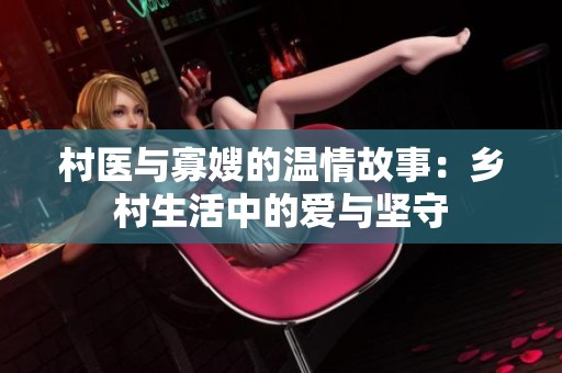 村医与寡嫂的温情故事：乡村生活中的爱与坚守