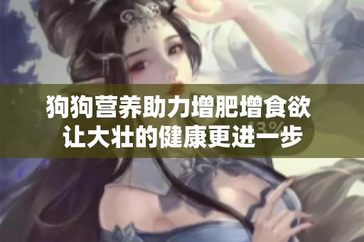 狗狗营养助力增肥增食欲 让大壮的健康更进一步