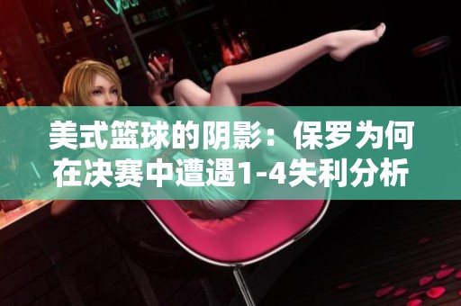 美式篮球的阴影：保罗为何在决赛中遭遇1-4失利分析