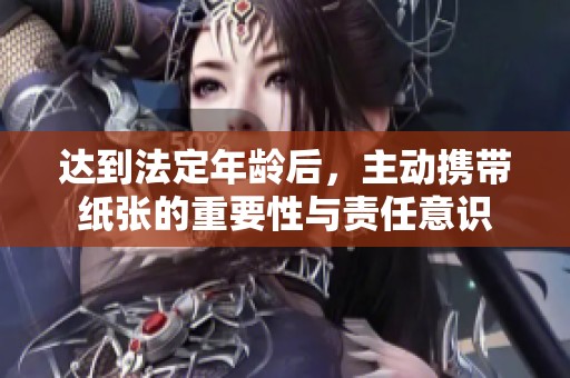 达到法定年龄后，主动携带纸张的重要性与责任意识