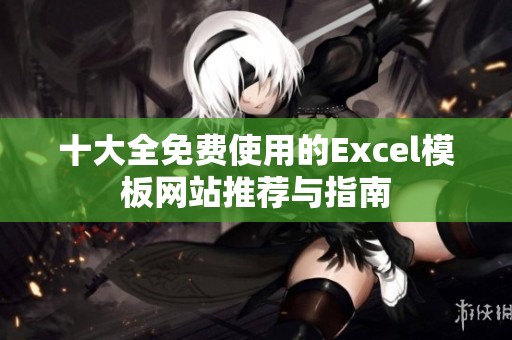 十大全免费使用的Excel模板网站推荐与指南
