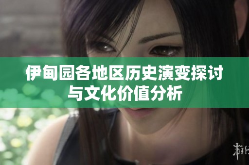 伊甸园各地区历史演变探讨与文化价值分析