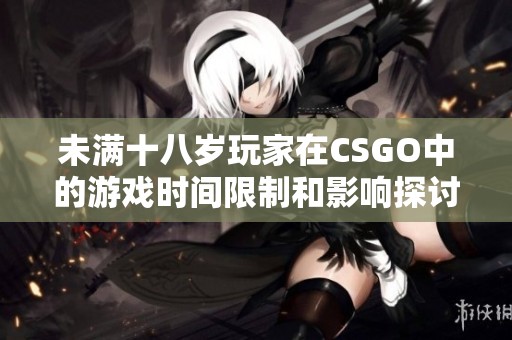 未满十八岁玩家在CSGO中的游戏时间限制和影响探讨