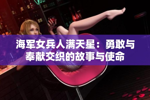 海军女兵人满天星：勇敢与奉献交织的故事与使命