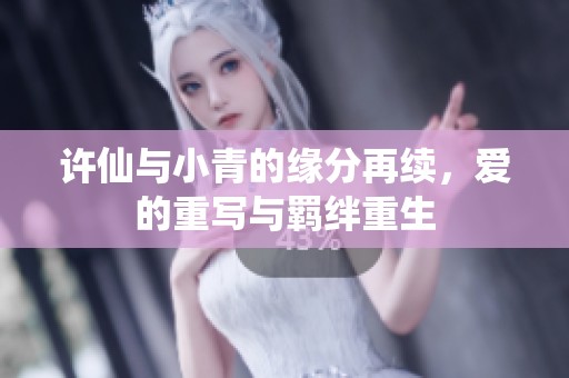 许仙与小青的缘分再续，爱的重写与羁绊重生