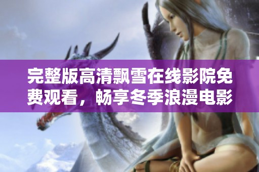 完整版高清飘雪在线影院免费观看，畅享冬季浪漫电影体验