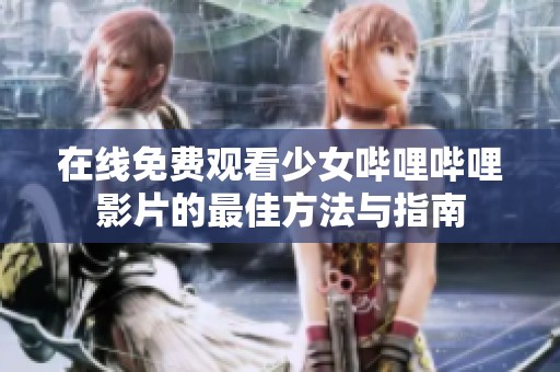 在线免费观看少女哔哩哔哩影片的最佳方法与指南