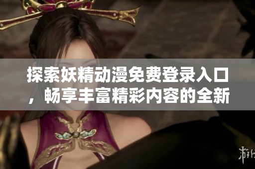 探索妖精动漫免费登录入口，畅享丰富精彩内容的全新体验