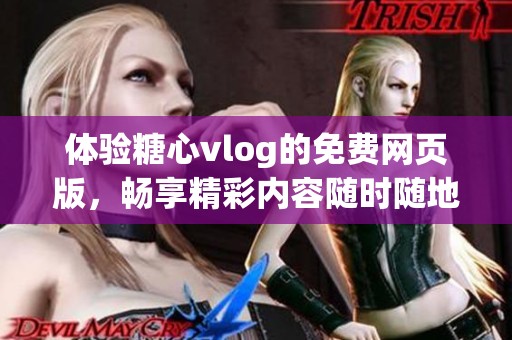 体验糖心vlog的免费网页版，畅享精彩内容随时随地