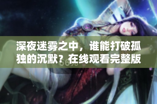 深夜迷雾之中，谁能打破孤独的沉默？在线观看完整版电影