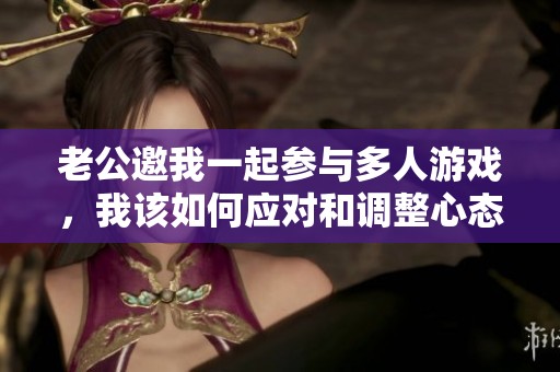 老公邀我一起参与多人游戏，我该如何应对和调整心态