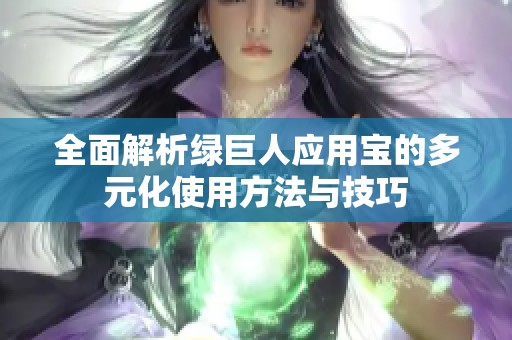全面解析绿巨人应用宝的多元化使用方法与技巧