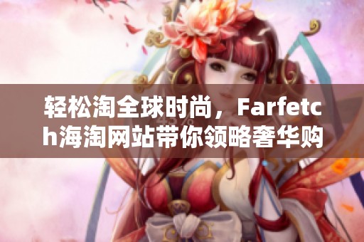 轻松淘全球时尚，Farfetch海淘网站带你领略奢华购物新体验