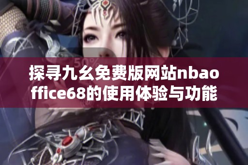 探寻九幺免费版网站nbaoffice68的使用体验与功能分析