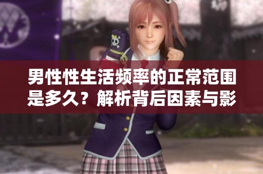 男性性生活频率的正常范围是多久？解析背后因素与影响