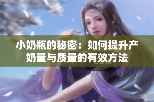 小奶瓶的秘密：如何提升产奶量与质量的有效方法