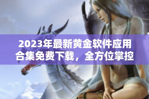 2023年最新黄金软件应用合集免费下载，全方位掌控黄金投资
