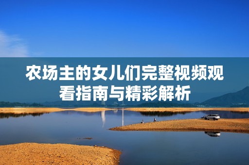 农场主的女儿们完整视频观看指南与精彩解析