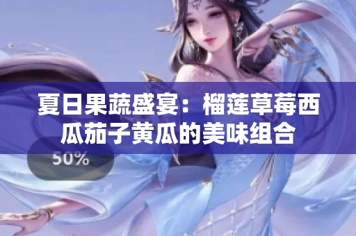 夏日果蔬盛宴：榴莲草莓西瓜茄子黄瓜的美味组合