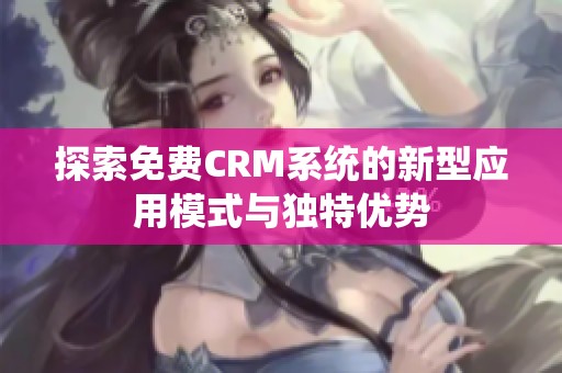 探索免费CRM系统的新型应用模式与独特优势