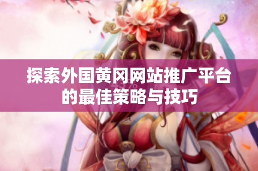 探索外国黄冈网站推广平台的最佳策略与技巧