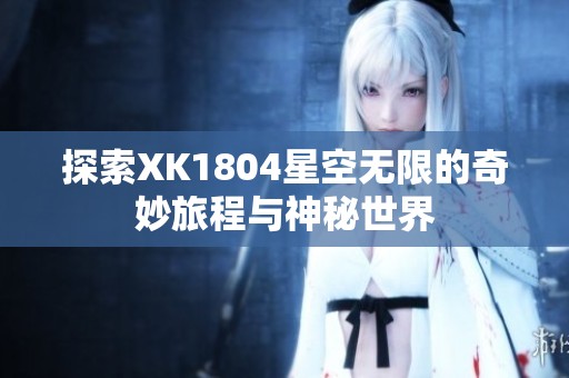 探索XK1804星空无限的奇妙旅程与神秘世界