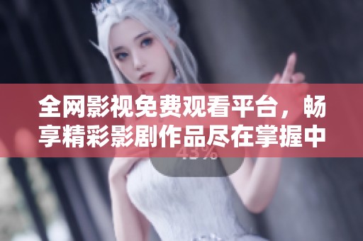 全网影视免费观看平台，畅享精彩影剧作品尽在掌握中