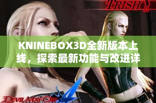 KNINEBOX3D全新版本上线，探索最新功能与改进详情