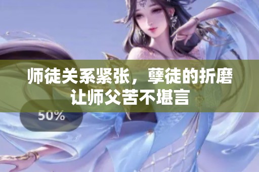 师徒关系紧张，孽徒的折磨让师父苦不堪言