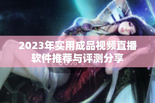 2023年实用成品视频直播软件推荐与评测分享