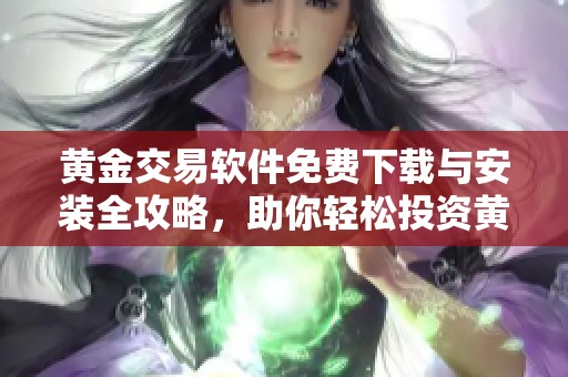 黄金交易软件免费下载与安装全攻略，助你轻松投资黄金市场