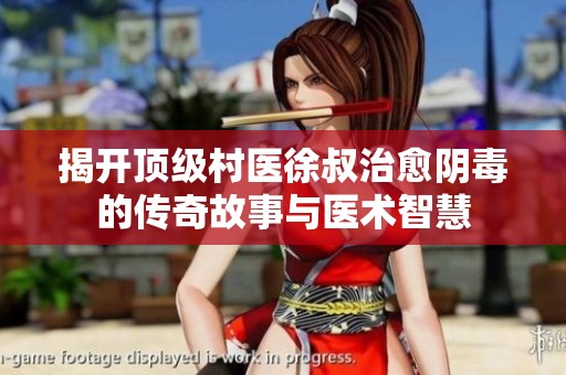 揭开顶级村医徐叔治愈阴毒的传奇故事与医术智慧