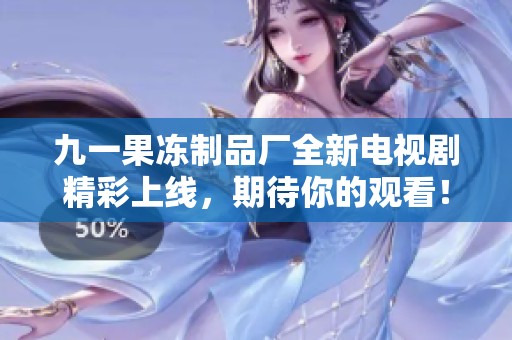 九一果冻制品厂全新电视剧精彩上线，期待你的观看！
