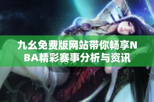 九幺免费版网站带你畅享NBA精彩赛事分析与资讯