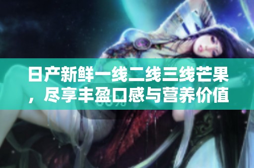 日产新鲜一线二线三线芒果，尽享丰盈口感与营养价值