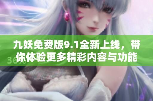 九妖免费版9.1全新上线，带你体验更多精彩内容与功能