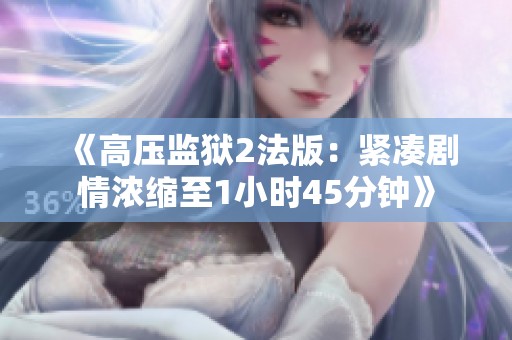 《高压监狱2法版：紧凑剧情浓缩至1小时45分钟》