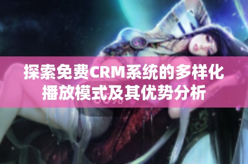 探索免费CRM系统的多样化播放模式及其优势分析