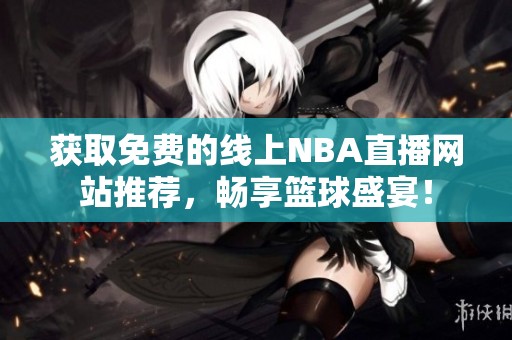 获取免费的线上NBA直播网站推荐，畅享篮球盛宴！