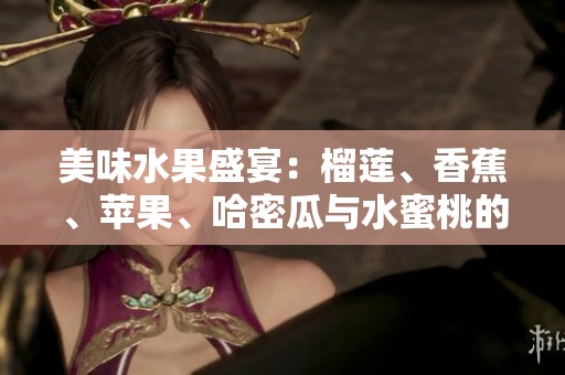 美味水果盛宴：榴莲、香蕉、苹果、哈密瓜与水蜜桃的完美搭配