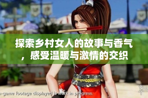 探索乡村女人的故事与香气，感受温暖与激情的交织