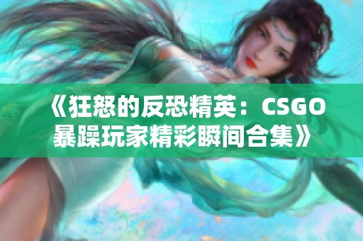 《狂怒的反恐精英：CSGO暴躁玩家精彩瞬间合集》
