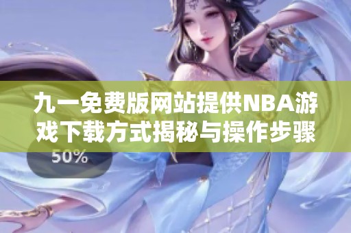九一免费版网站提供NBA游戏下载方式揭秘与操作步骤分享