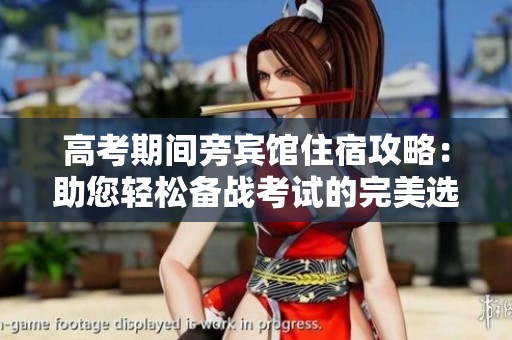 高考期间旁宾馆住宿攻略：助您轻松备战考试的完美选择