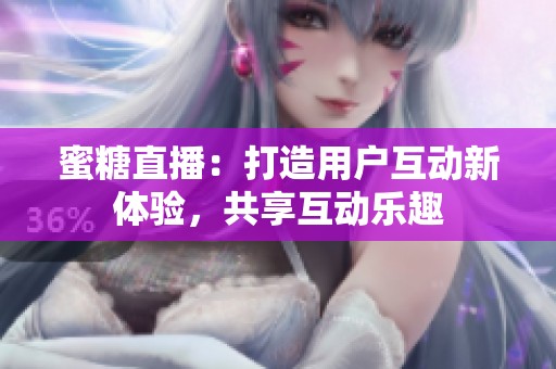 蜜糖直播：打造用户互动新体验，共享互动乐趣