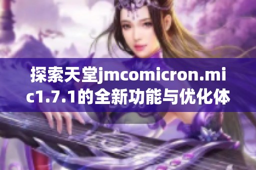 探索天堂jmcomicron.mic1.7.1的全新功能与优化体验