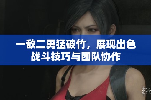 一敌二勇猛破竹，展现出色战斗技巧与团队协作