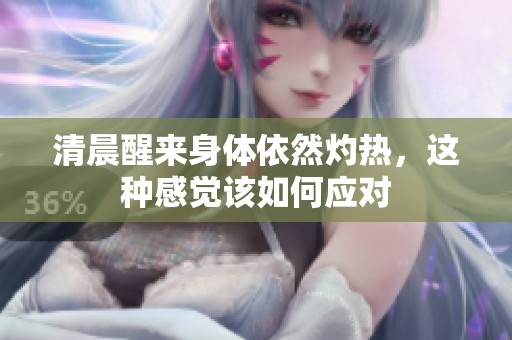 清晨醒来身体依然灼热，这种感觉该如何应对