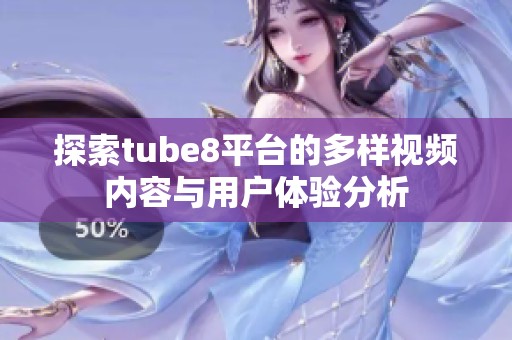 探索tube8平台的多样视频内容与用户体验分析