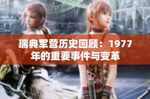 瑞典军营历史回顾：1977年的重要事件与变革